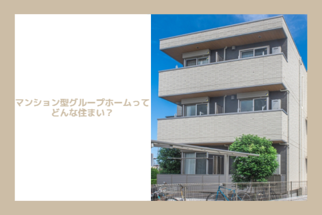 マンション型グループホームってどんな住まい？