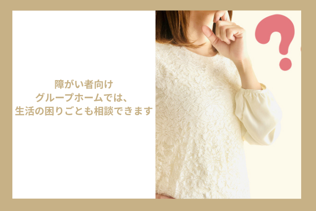 障がい者向けグループホームでは、生活の困りごとも相談できます